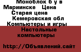 Моноблок б/у в Мариинске › Цена ­ 2 700 › Старая цена ­ 3 400 - Кемеровская обл. Компьютеры и игры » Настольные компьютеры   
